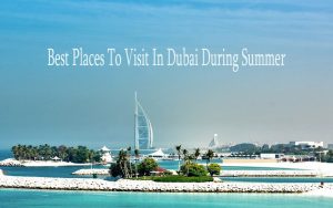 Best Places to Visit in Dubai During Summer